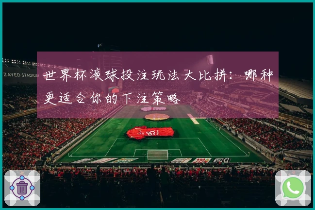 世界杯滚球投注玩法大比拼：哪种更适合你的下注策略