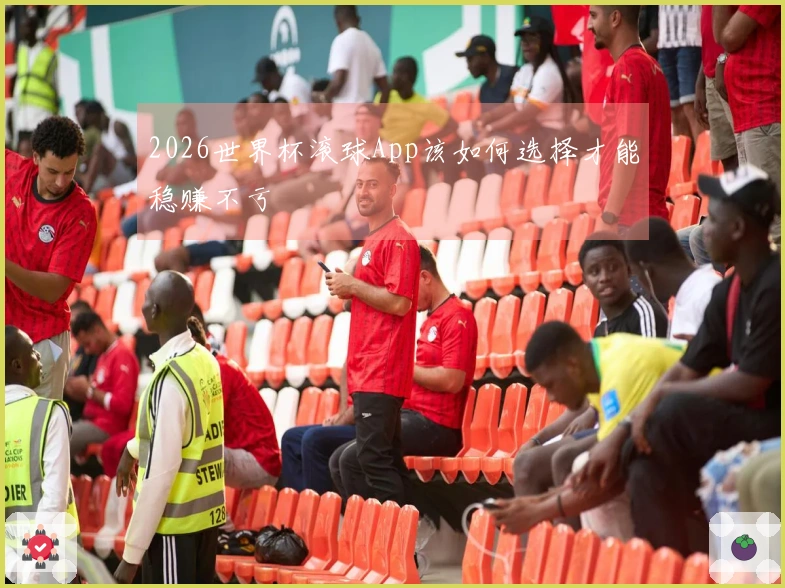 2026世界杯滚球App该如何选择才能稳赚不亏