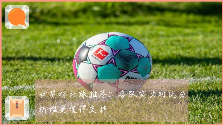 世界杯让球推荐：各队实力对比分析谁更值得支持