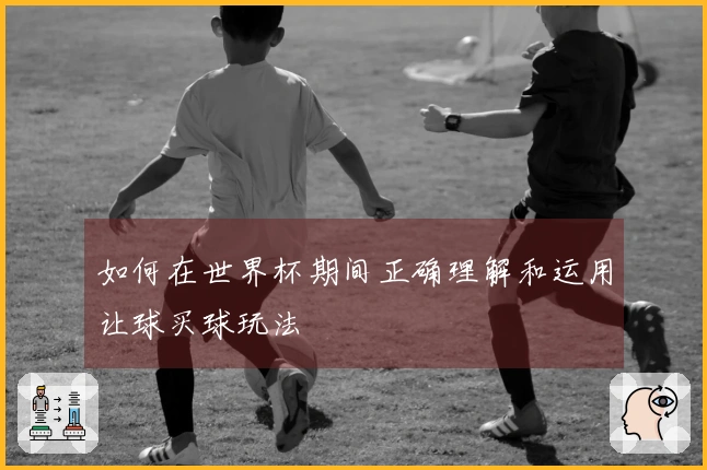 如何在世界杯期间正确理解和运用让球买球玩法