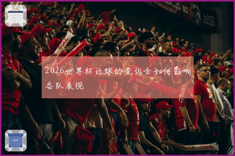 2026世界杯让球的变化会如何影响各队表现