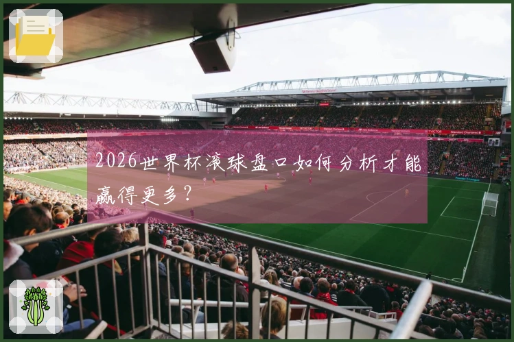 2026世界杯滚球盘口如何分析才能赢得更多?