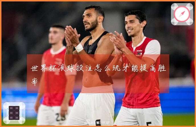 世界杯滚球投注怎么玩才能提高胜率