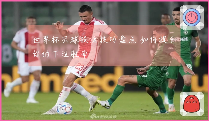 世界杯买球投注技巧盘点 如何提升你的下注胜率