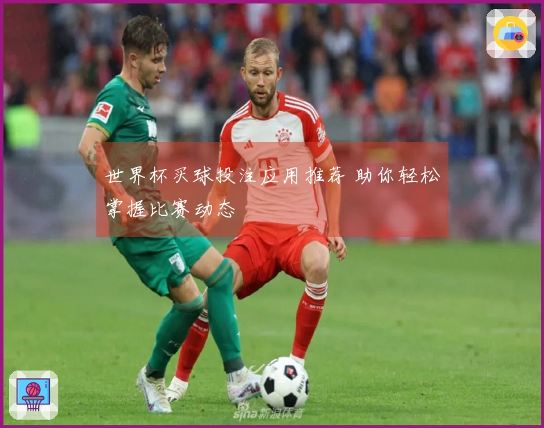 世界杯买球投注应用推荐 助你轻松掌握比赛动态