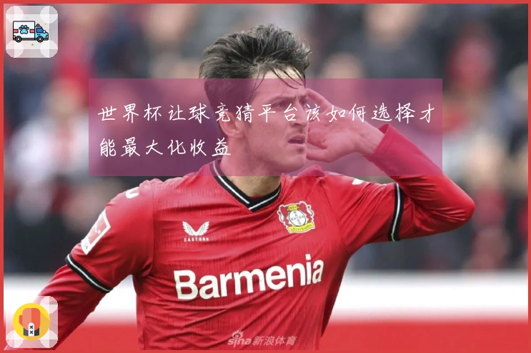 世界杯让球竞猜平台该如何选择才能最大化收益