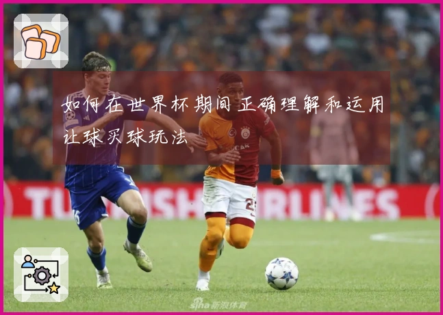 如何在世界杯期间正确理解和运用让球买球玩法