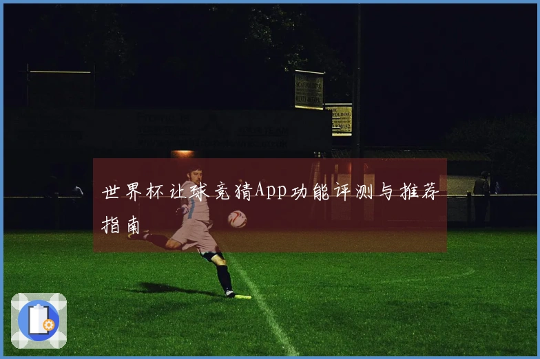 世界杯让球竞猜App功能评测与推荐指南