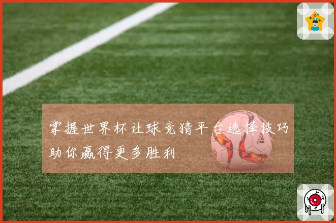 掌握世界杯让球竞猜平台选择技巧助你赢得更多胜利