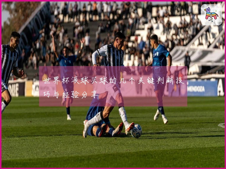 世界杯滚球买球的几个关键判断技巧与经验分享
