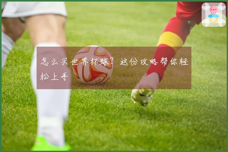 怎么买世界杯球？这份攻略帮你轻松上手