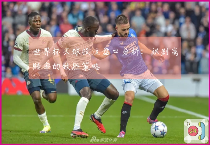 世界杯买球投注盘口分析：识别高赔率的致胜策略