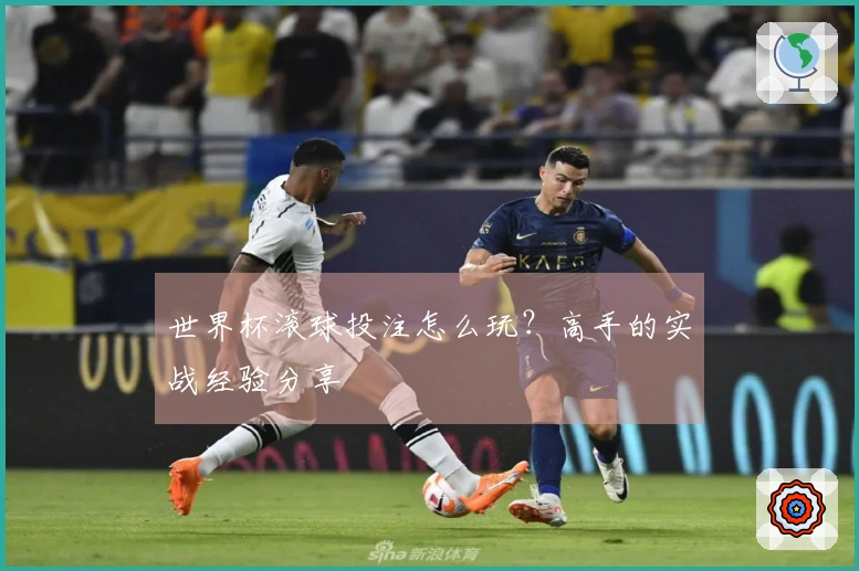 世界杯滚球投注怎么玩？高手的实战经验分享
