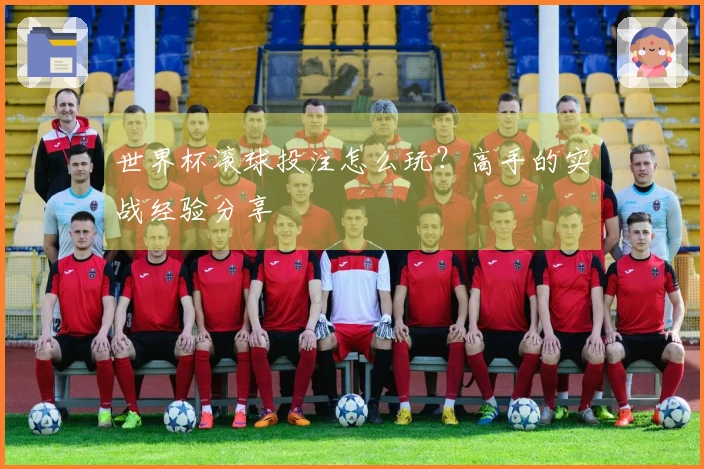 世界杯滚球投注怎么玩？高手的实战经验分享