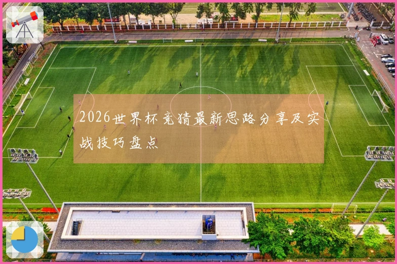 2026世界杯竞猜最新思路分享及实战技巧盘点