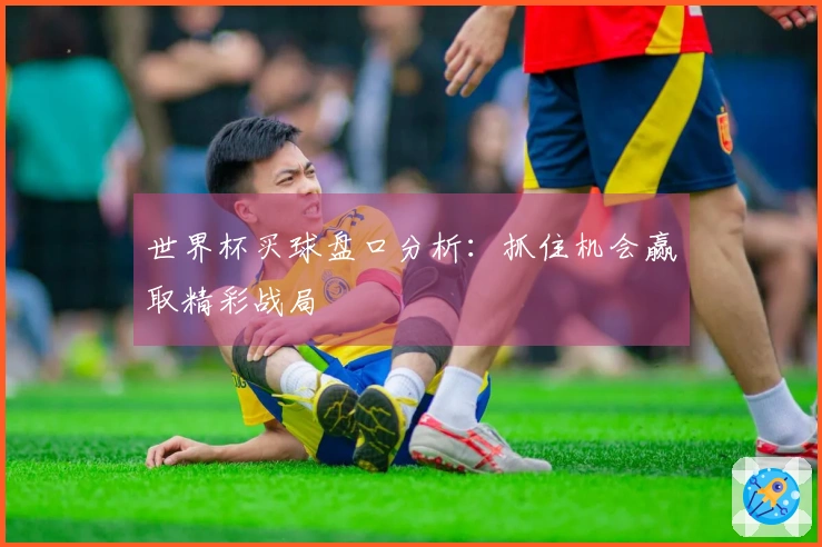 世界杯买球盘口分析：抓住机会赢取精彩战局