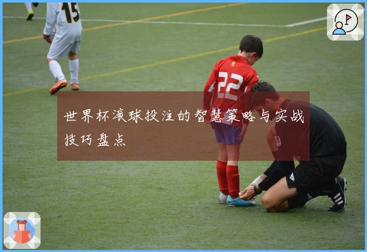世界杯滚球投注的智慧策略与实战技巧盘点