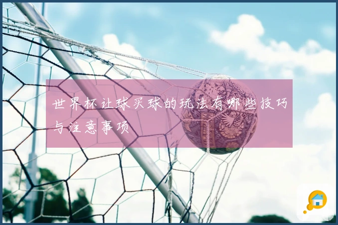 世界杯让球买球的玩法有哪些技巧与注意事项