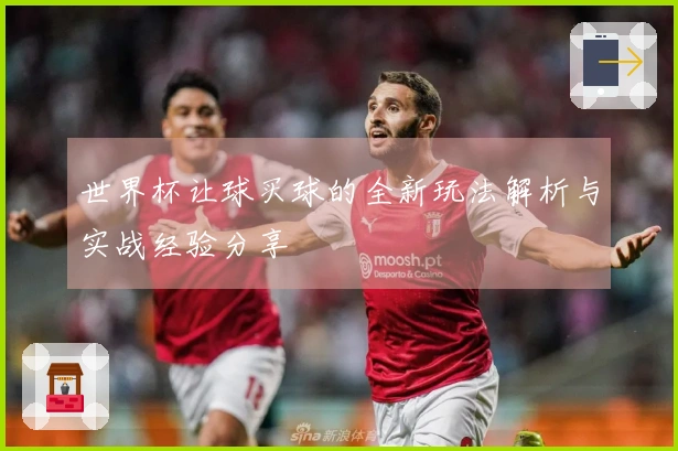 世界杯让球买球的全新玩法解析与实战经验分享