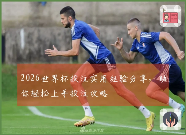 2026世界杯投注实用经验分享，助你轻松上手投注攻略