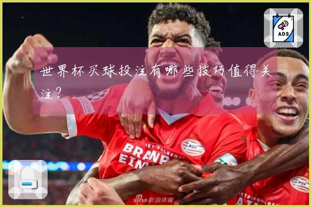 世界杯买球投注有哪些技巧值得关注？