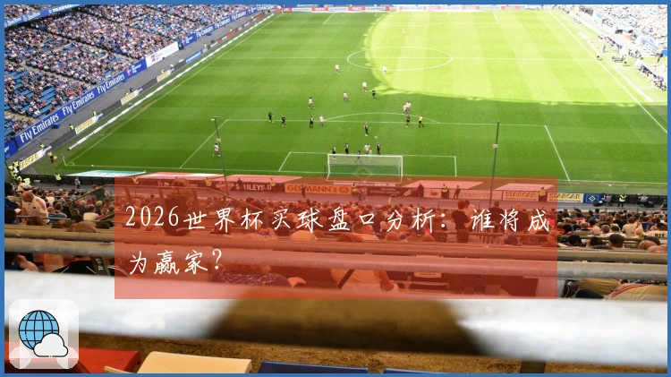 2026世界杯买球盘口分析：谁将成为赢家？