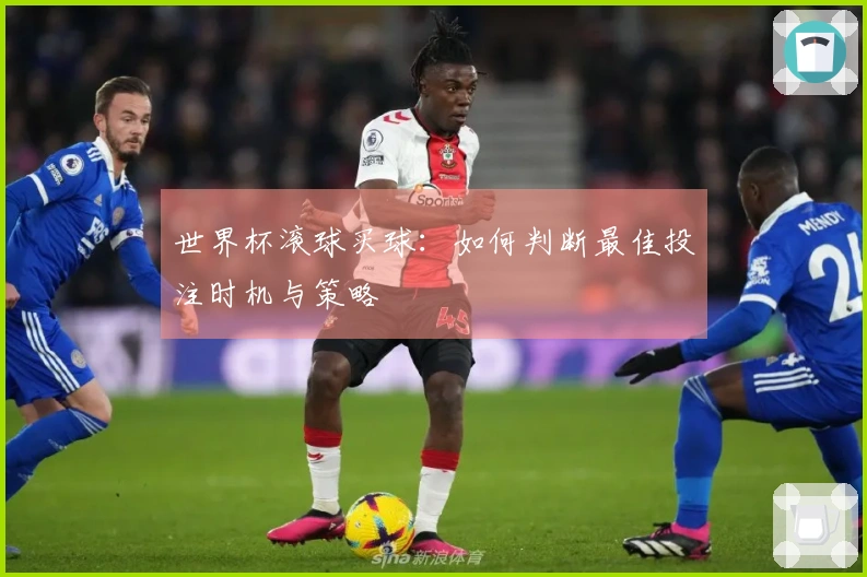 世界杯滚球买球：如何判断最佳投注时机与策略