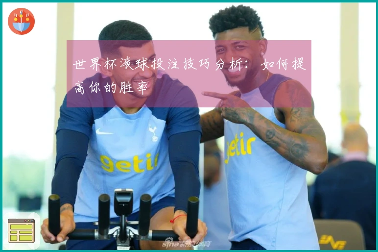 世界杯滚球投注技巧分析：如何提高你的胜率