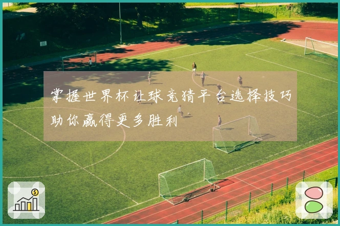 掌握世界杯让球竞猜平台选择技巧助你赢得更多胜利