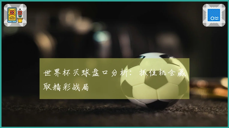 世界杯买球盘口分析：抓住机会赢取精彩战局