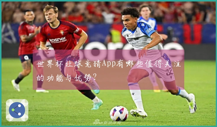 世界杯让球竞猜App有哪些值得关注的功能与优势？