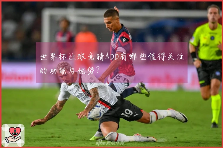 世界杯让球竞猜App有哪些值得关注的功能与优势？