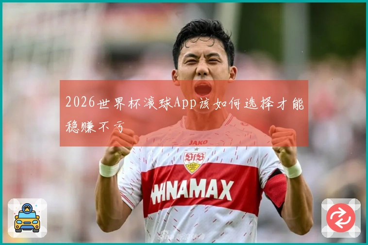 2026世界杯滚球App该如何选择才能稳赚不亏